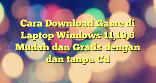 Cara Download Game di Laptop Windows 11,10,8 Mudah dan Gratis dengan dan tanpa Cd