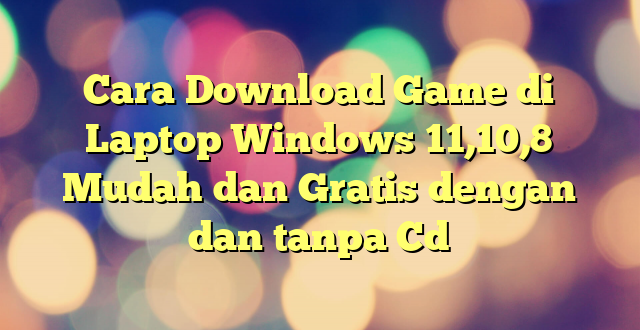 Cara Download Game di Laptop Windows 11,10,8 Mudah dan Gratis dengan dan tanpa Cd