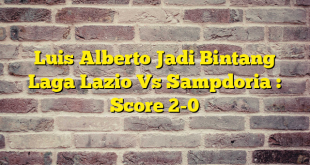 Luis Alberto Jadi Bintang Laga Lazio Vs Sampdoria : Score 2-0