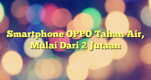 Smartphone OPPO Tahan Air, Mulai Dari 2 Jutaan