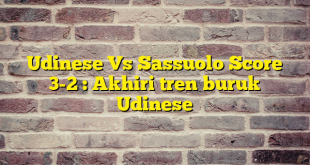 Udinese Vs Sassuolo Score 3-2 : Akhiri tren buruk Udinese